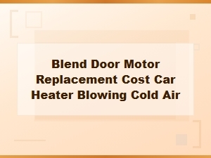 Blend Door Motor Replacement Cost: Fix Your Car Heater Blowing Cold Air