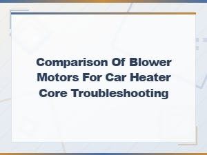 Blower Motor Comparison for Car Heater Core Troubleshooting