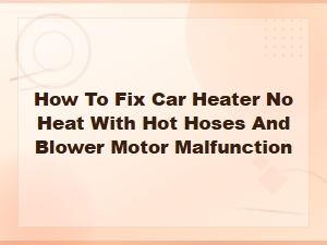 Car Heater No Heat with Hot Hoses: Blower Motor Troubleshooting Guide