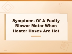Symptoms of a Faulty Blower Motor When Heater Hoses Are Hot