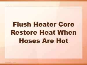 How to Flush a Heater Core and Restore Heat When Hoses Are Hot