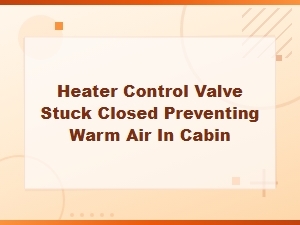 Heater Control Valve Stuck Closed Preventing Warm Air in Cabin