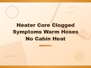 Heater Core Clogged Symptoms Warm Hoses No Cabin Heat
